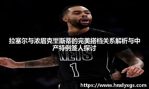 拉塞尔与浓眉克里斯蒂的完美搭档关系解析与中产特例签人探讨