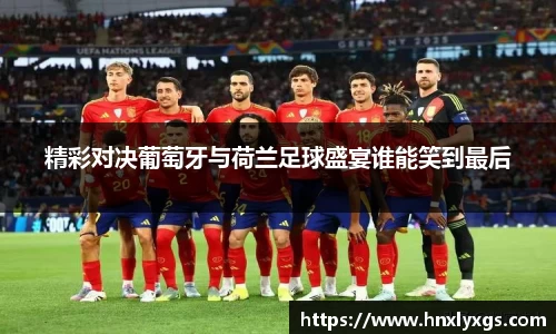 精彩对决葡萄牙与荷兰足球盛宴谁能笑到最后