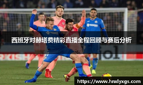 西班牙对赫塔费精彩直播全程回顾与赛后分析